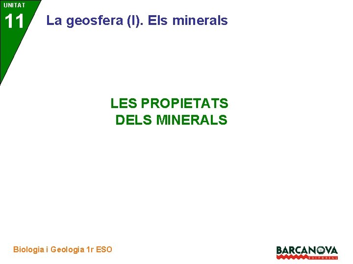 UNITAT 11 La geosfera (I). Els minerals LES PROPIETATS DELS MINERALS Biologia i Geologia