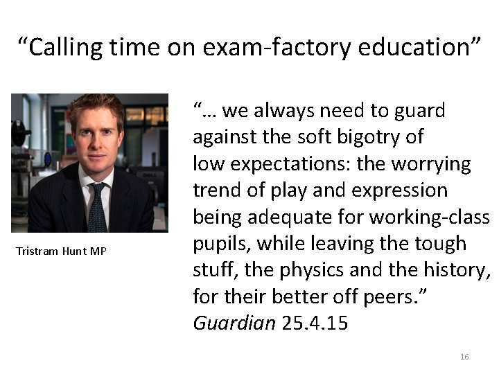 “Calling time on exam-factory education” Tristram Hunt MP “… we always need to guard