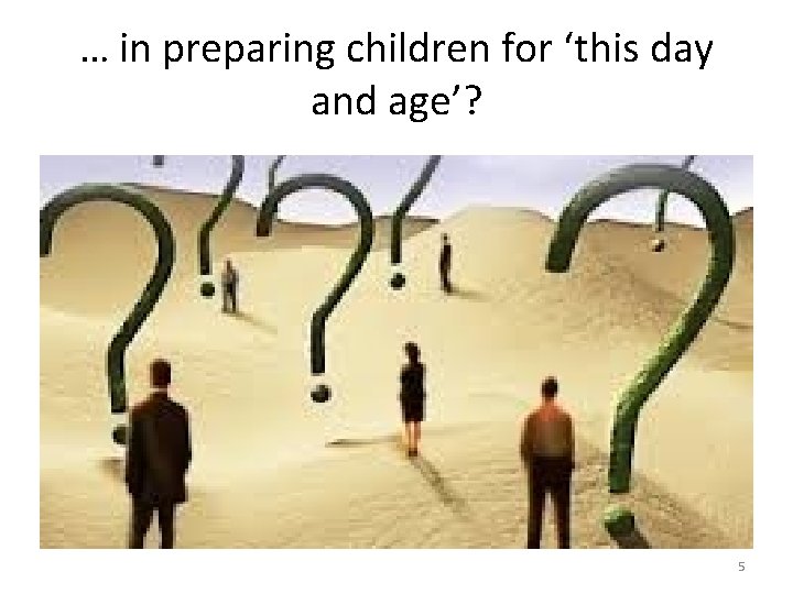 … in preparing children for ‘this day and age’? 5 