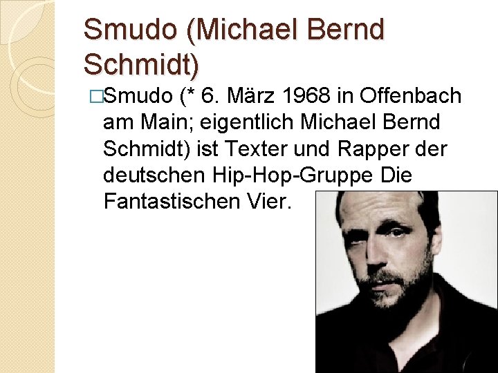 Smudo (Michael Bernd Schmidt) �Smudo (* 6. März 1968 in Offenbach am Main; eigentlich