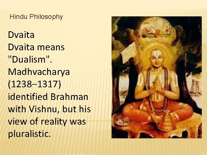 Hindu Philosophy Dvaita means "Dualism". Madhvacharya (1238– 1317) identified Brahman with Vishnu, but his