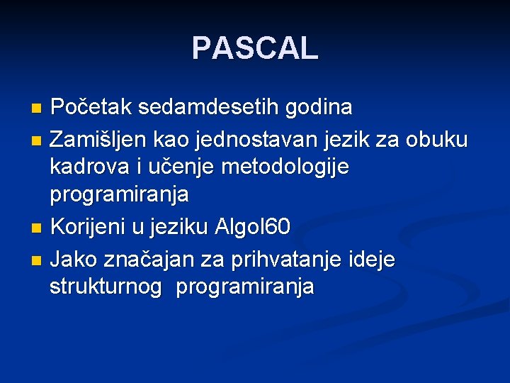 PASCAL Početak sedamdesetih godina n Zamišljen kao jednostavan jezik za obuku kadrova i učenje