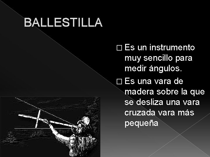 BALLESTILLA � Es un instrumento muy sencillo para medir ángulos. � Es una vara