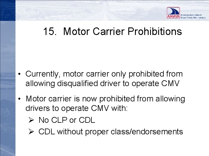 15. Motor Carrier Prohibitions • Currently, motor carrier only prohibited from allowing disqualified driver