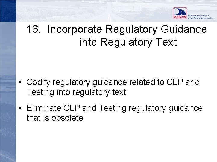 16. Incorporate Regulatory Guidance into Regulatory Text • Codify regulatory guidance related to CLP