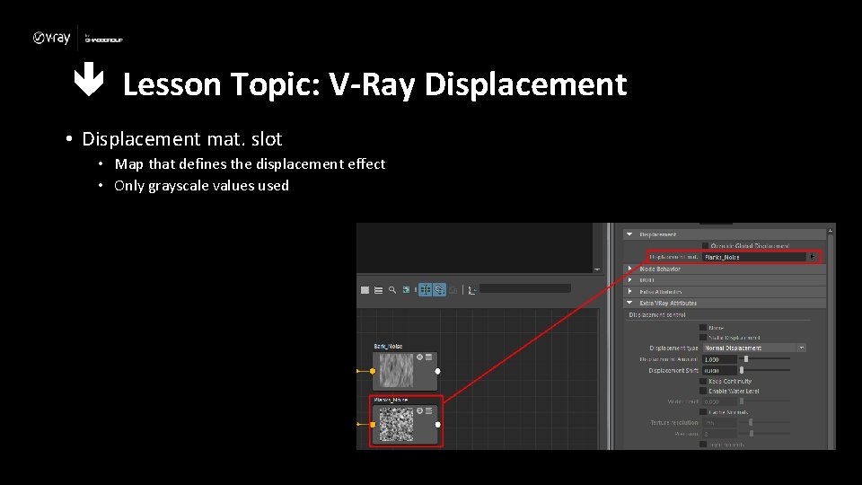  Lesson Topic: V-Ray Displacement • Displacement mat. slot • Map that defines the