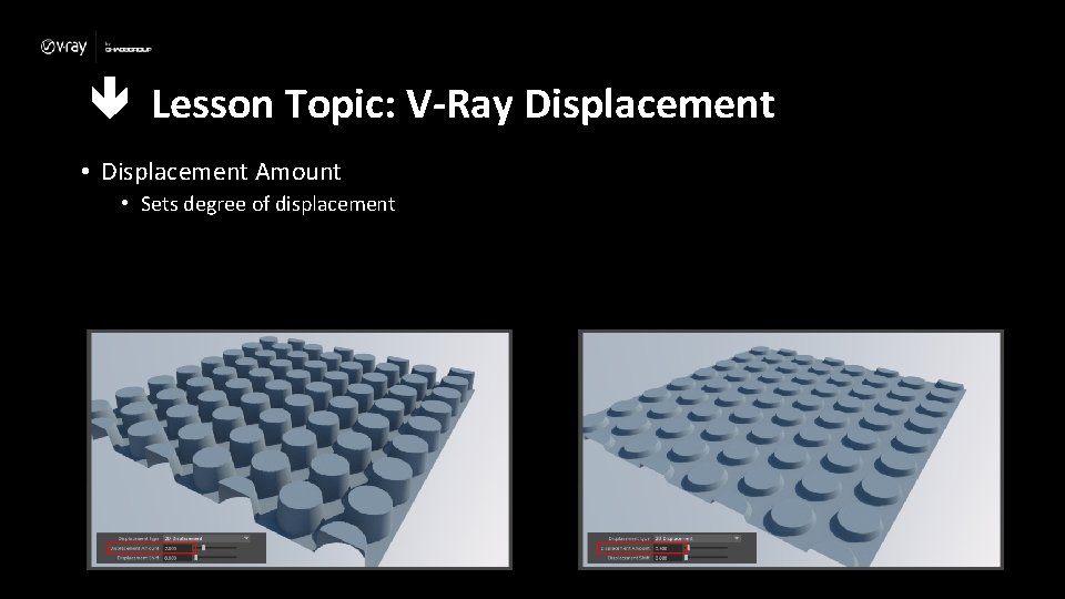 Lesson Topic: V-Ray Displacement • Displacement Amount • Sets degree of displacement 