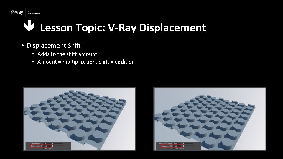  Lesson Topic: V-Ray Displacement • Displacement Shift • Adds to the shift amount