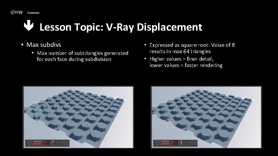  Lesson Topic: V-Ray Displacement • Max subdivs • Max number of subtriangles generated