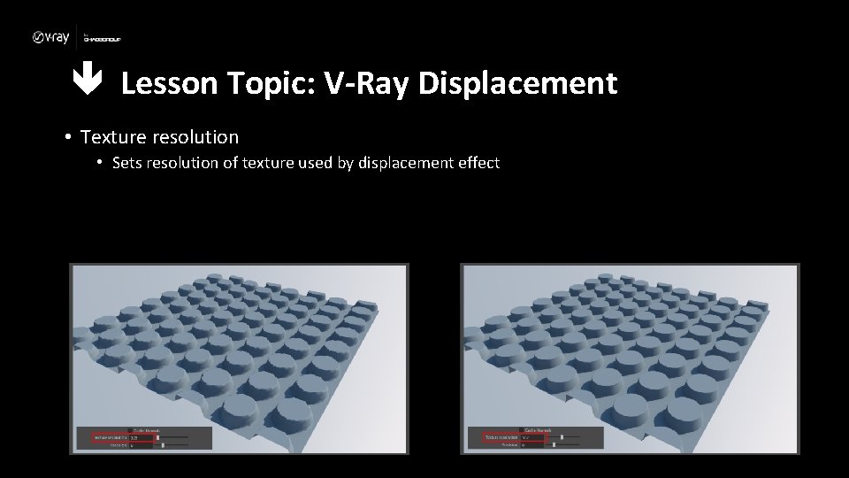  Lesson Topic: V-Ray Displacement • Texture resolution • Sets resolution of texture used