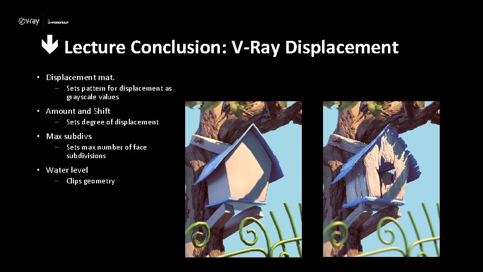  Lecture Conclusion: V-Ray Displacement • Displacement mat. – Sets pattern for displacement as