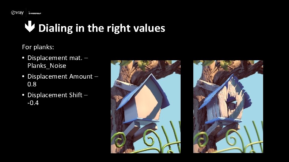  Dialing in the right values For planks: • Displacement mat. – Planks_Noise •