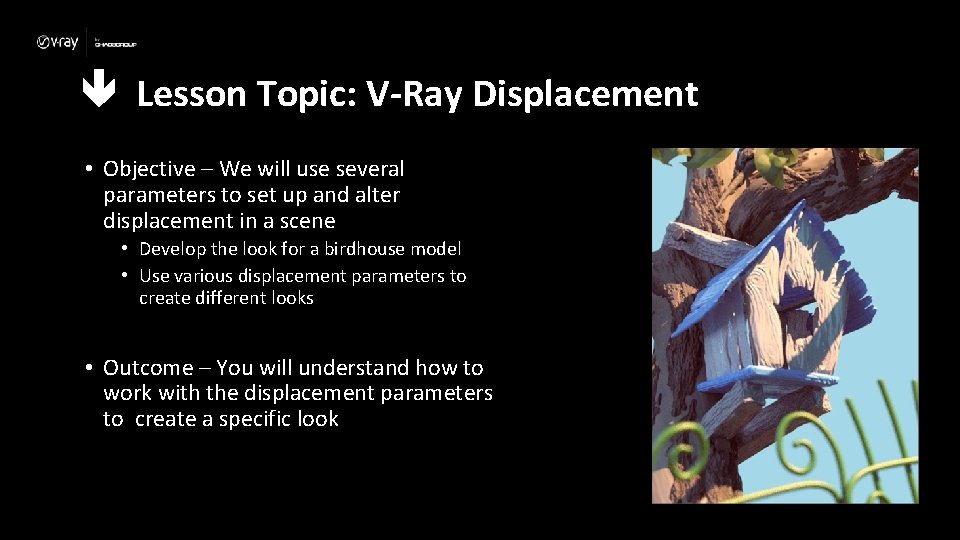  Lesson Topic: V-Ray Displacement • Objective – We will use several parameters to