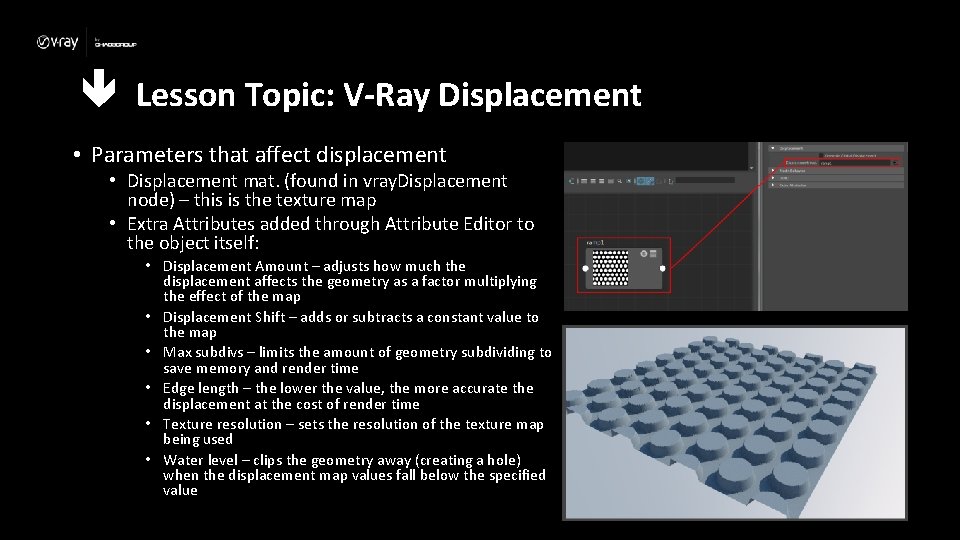  Lesson Topic: V-Ray Displacement • Parameters that affect displacement • Displacement mat. (found