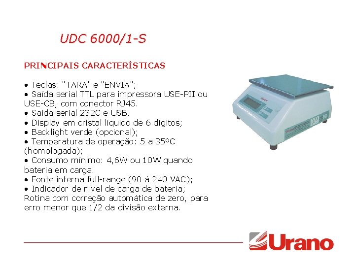 UDC 6000/1 -S PRINCIPAIS CARACTERÍSTICAS • Teclas: “TARA” e “ENVIA”; • Saída serial TTL UDC 6000/1 -S PRINCIPAIS CARACTERÍSTICAS • Teclas: “TARA” e “ENVIA”; • Saída serial TTL