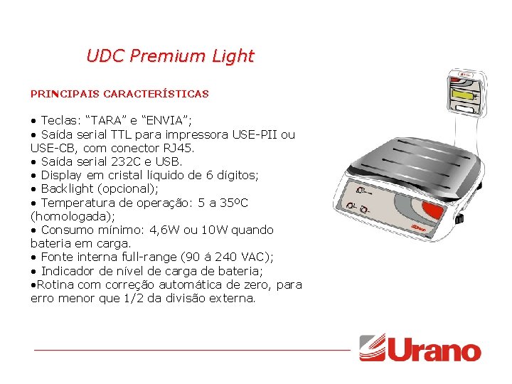 UDC Premium Light PRINCIPAIS CARACTERÍSTICAS • Teclas: “TARA” e “ENVIA”; • Saída serial TTL UDC Premium Light PRINCIPAIS CARACTERÍSTICAS • Teclas: “TARA” e “ENVIA”; • Saída serial TTL