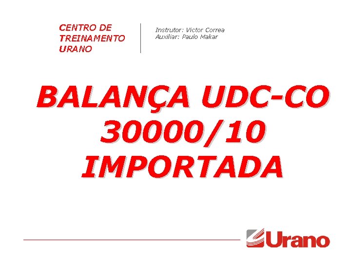 CENTRO DE TREINAMENTO URANO Instrutor: Victor Correa Auxiliar: Paulo Makar BALANÇA UDC-CO 30000/10 IMPORTADA CENTRO DE TREINAMENTO URANO Instrutor: Victor Correa Auxiliar: Paulo Makar BALANÇA UDC-CO 30000/10 IMPORTADA
