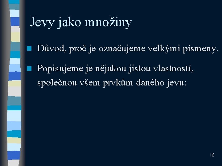 Jevy jako množiny n Důvod, proč je označujeme velkými písmeny. n Popisujeme je nějakou Jevy jako množiny n Důvod, proč je označujeme velkými písmeny. n Popisujeme je nějakou