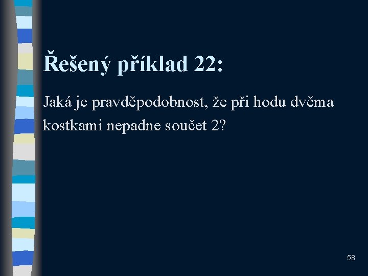 Řešený příklad 22: Jaká je pravděpodobnost, že při hodu dvěma kostkami nepadne součet 2?