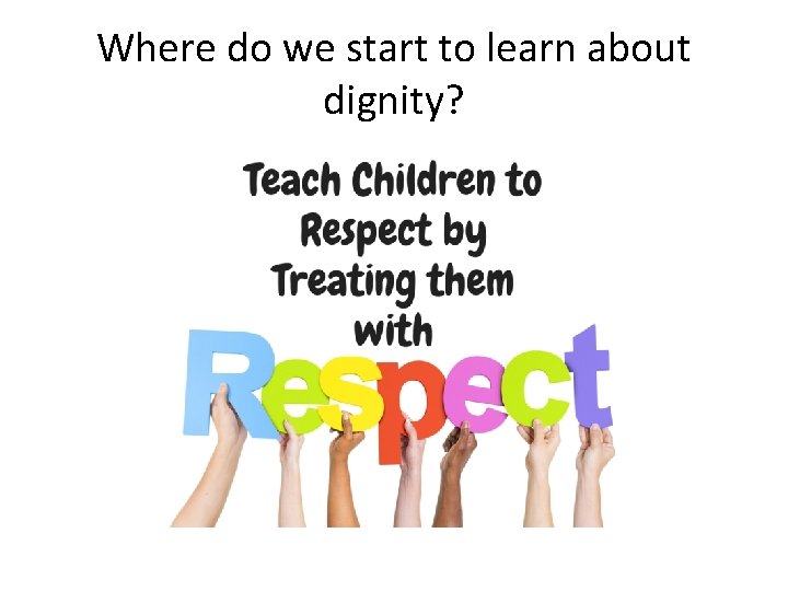 Where do we start to learn about dignity? 
