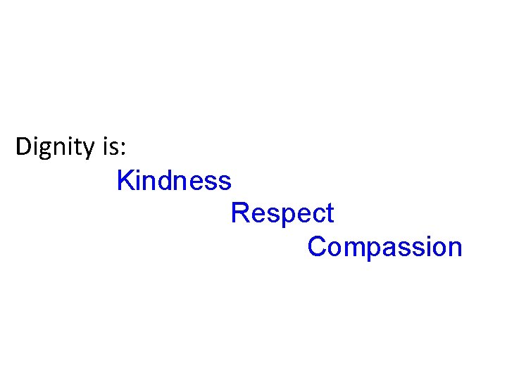 Dignity is: Kindness Respect Compassion 