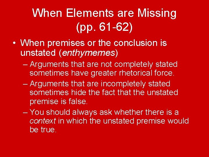 When Elements are Missing (pp. 61 -62) • When premises or the conclusion is