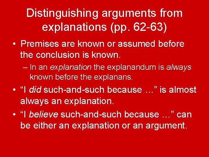 Distinguishing arguments from explanations (pp. 62 -63) • Premises are known or assumed before