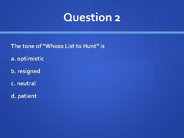 Question 2 The tone of “Whoso List to Hunt” is a. optimistic b. resigned