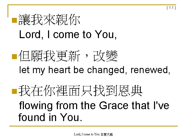[ 1. 1 ] n 讓我來親你 Lord, I come to You, n 但願我更新，改變 let