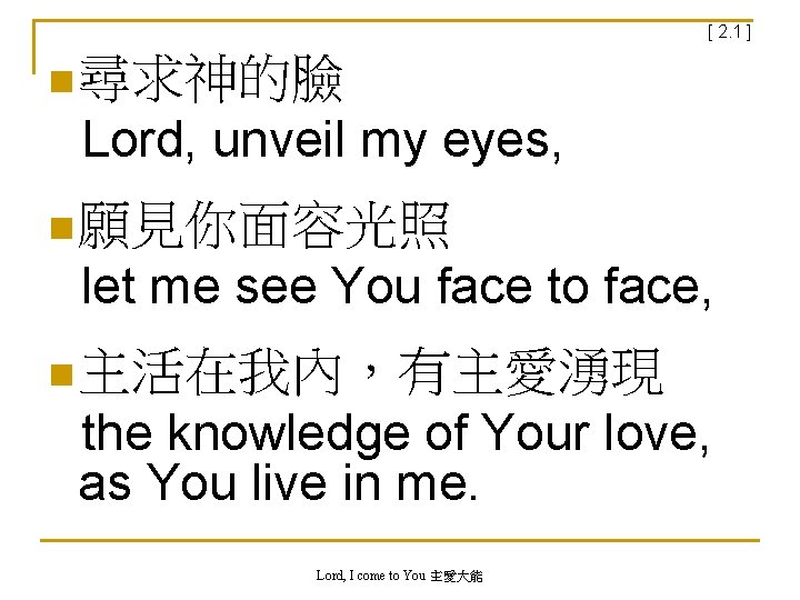 [ 2. 1 ] n 尋求神的臉 Lord, unveil my eyes, n 願見你面容光照 let me