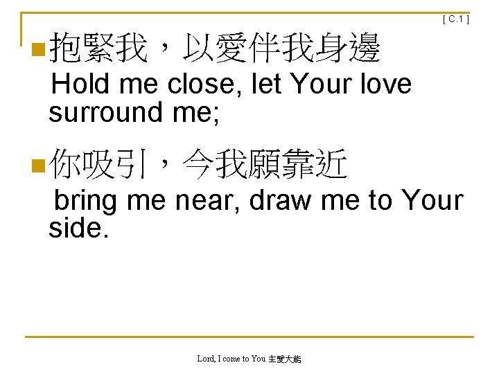 [ C. 1 ] n 抱緊我，以愛伴我身邊 Hold me close, let Your love surround me;