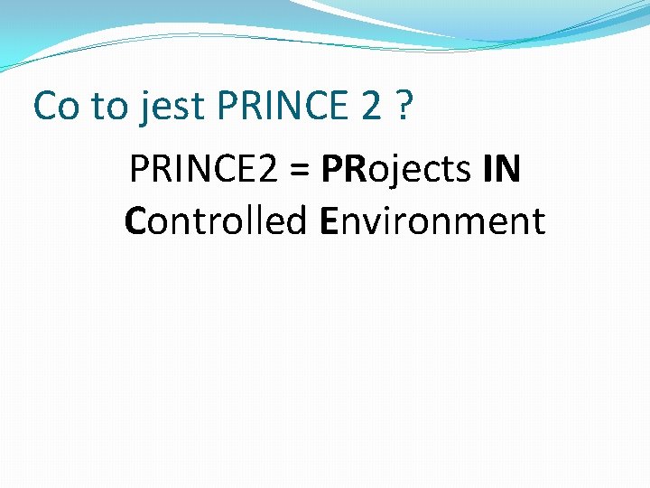 Co to jest PRINCE 2 ? PRINCE 2 = PRojects IN Controlled Environment 