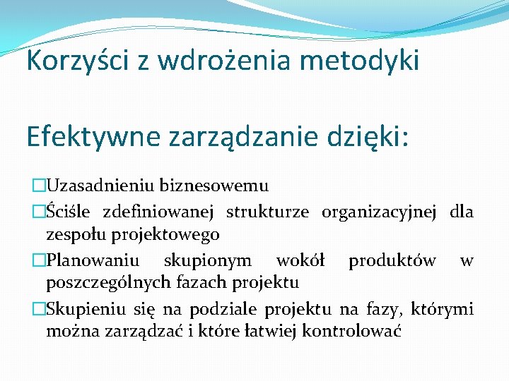 Korzyści z wdrożenia metodyki Efektywne zarządzanie dzięki: �Uzasadnieniu biznesowemu �Ściśle zdefiniowanej strukturze organizacyjnej dla