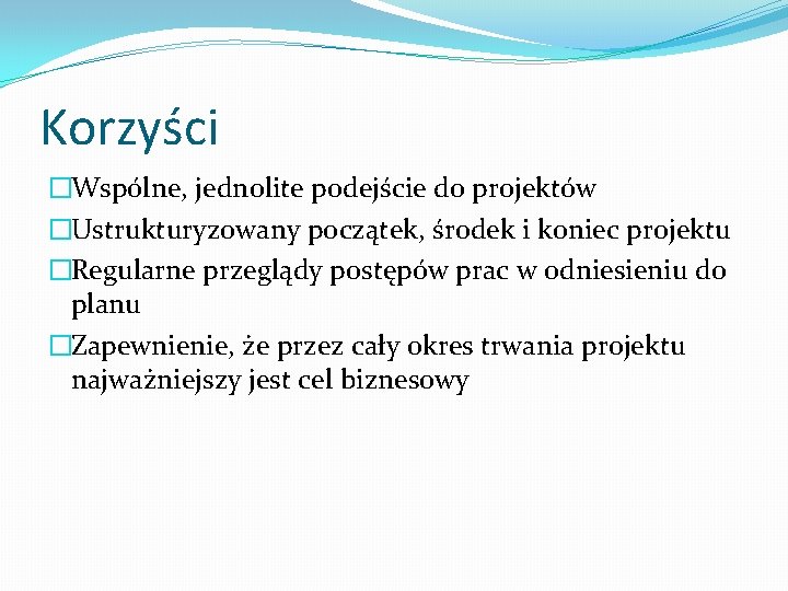 Korzyści �Wspólne, jednolite podejście do projektów �Ustrukturyzowany początek, środek i koniec projektu �Regularne przeglądy