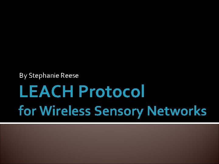 By Stephanie Reese LEACH Protocol for Wireless Sensory Networks 