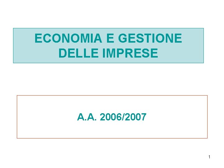 ECONOMIA E GESTIONE DELLE IMPRESE A. A. 2006/2007 1 