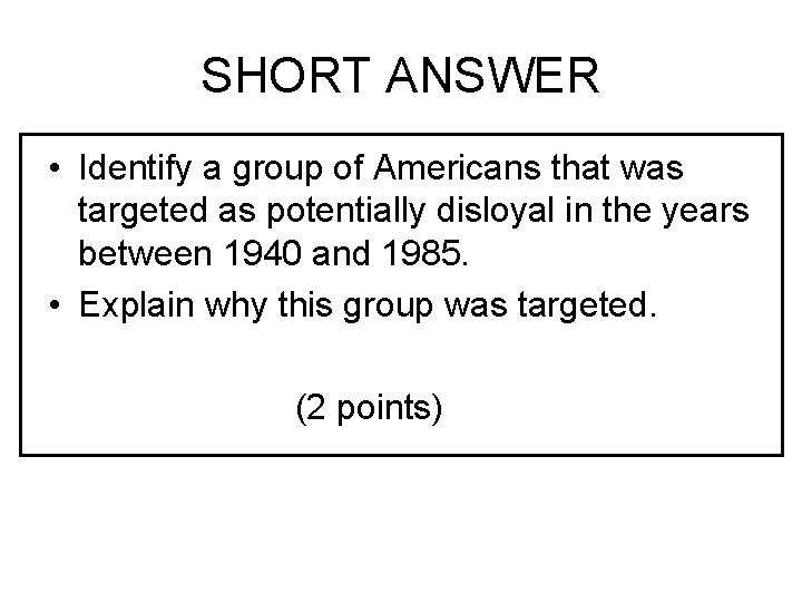 SHORT ANSWER • Identify a group of Americans that was targeted as potentially disloyal