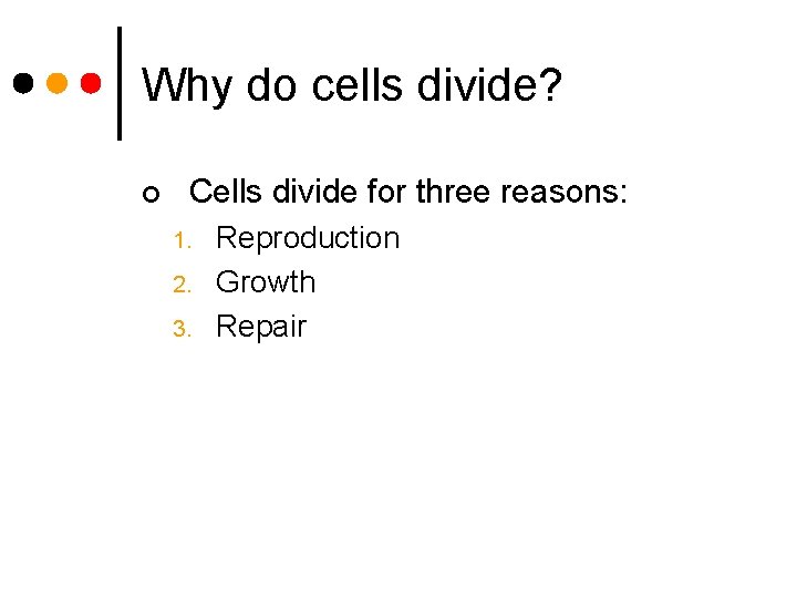 Why do cells divide? ¢ Cells divide for three reasons: 1. 2. 3. Reproduction