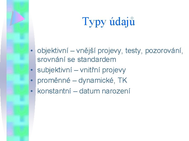 Typy údajů • objektivní – vnější projevy, testy, pozorování, srovnání se standardem • subjektivní