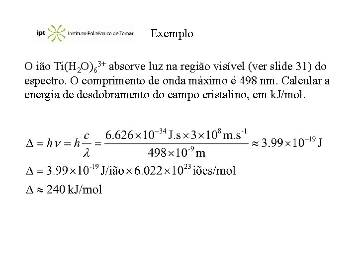 Exemplo O ião Ti(H 2 O)63+ absorve luz na região visível (ver slide 31)