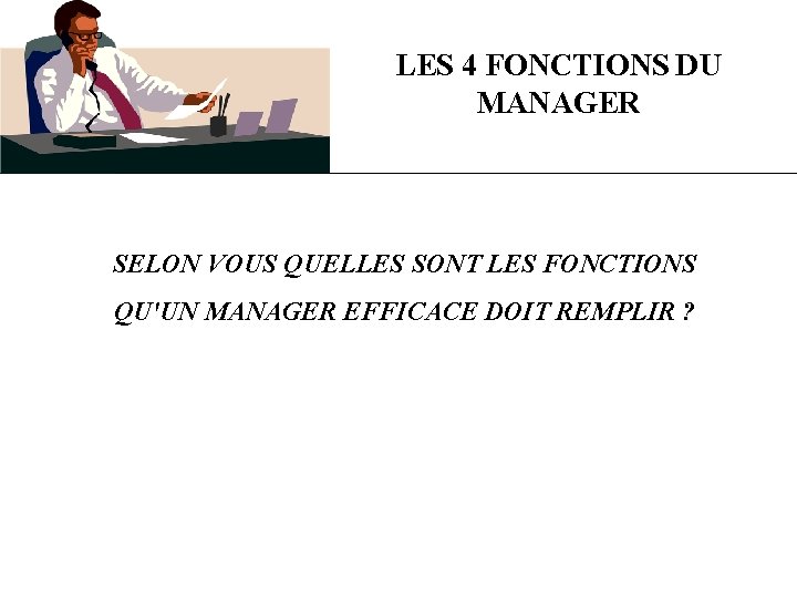 LES 4 FONCTIONS DU MANAGER SELON VOUS QUELLES SONT LES FONCTIONS QU'UN MANAGER EFFICACE