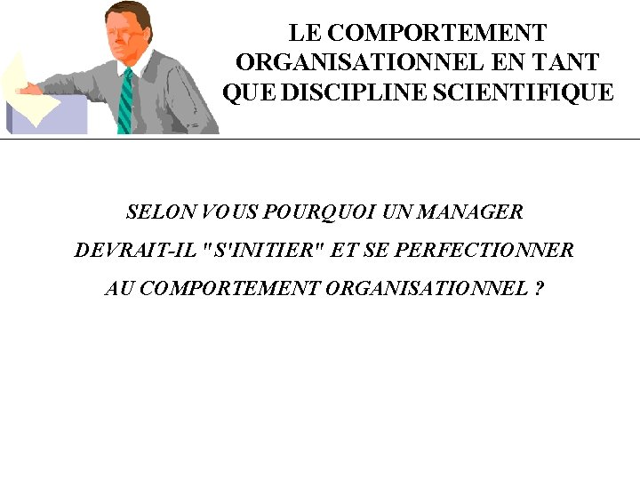 LE COMPORTEMENT ORGANISATIONNEL EN TANT QUE DISCIPLINE SCIENTIFIQUE SELON VOUS POURQUOI UN MANAGER DEVRAIT-IL