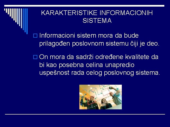 KARAKTERISTIKE INFORMACIONIH SISTEMA o Informacioni sistem mora da bude prilagođen poslovnom sistemu čiji je