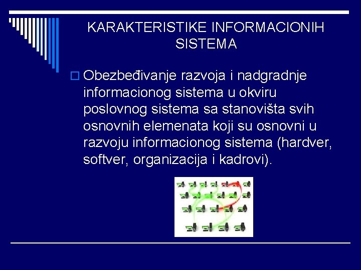 KARAKTERISTIKE INFORMACIONIH SISTEMA o Obezbeđivanje razvoja i nadgradnje informacionog sistema u okviru poslovnog sistema