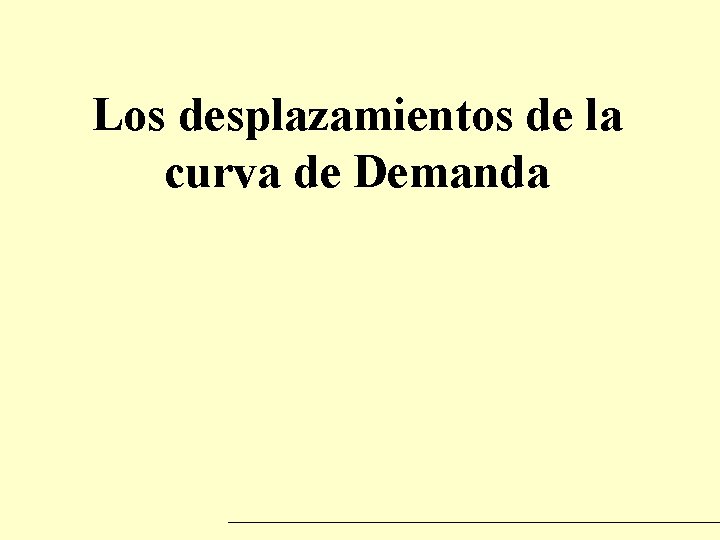 Los desplazamientos de la curva de Demanda Los desplazamientos de la curva de Demanda
