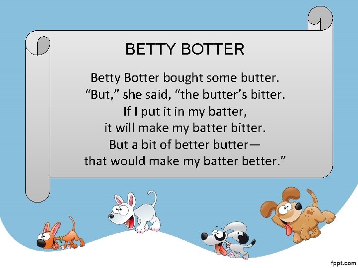 BETTY BOTTER Betty Botter bought some butter. “But, ” she said, “the butter’s bitter. BETTY BOTTER Betty Botter bought some butter. “But, ” she said, “the butter’s bitter.