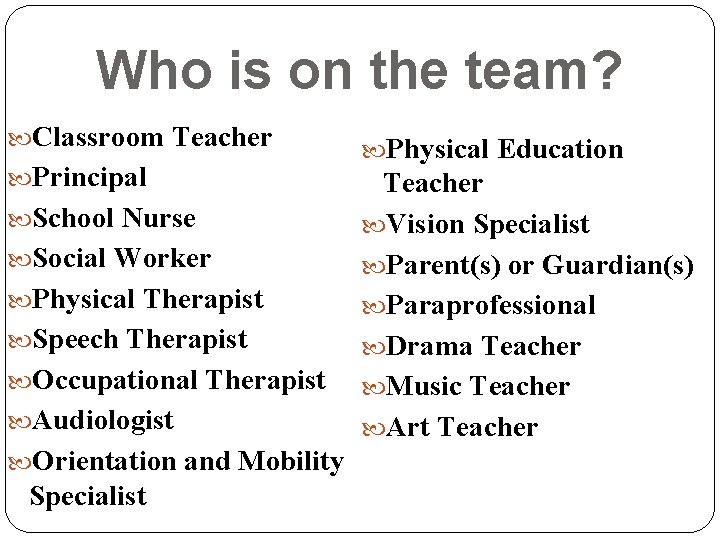 Who is on the team? Classroom Teacher Principal School Nurse Social Worker Physical Therapist