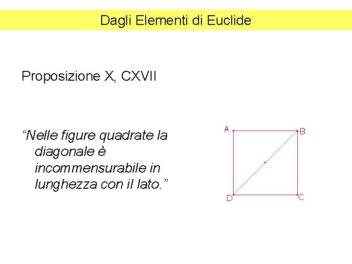 Dagli Elementi di Euclide Proposizione X, CXVII “Nelle figure quadrate la diagonale è incommensurabile