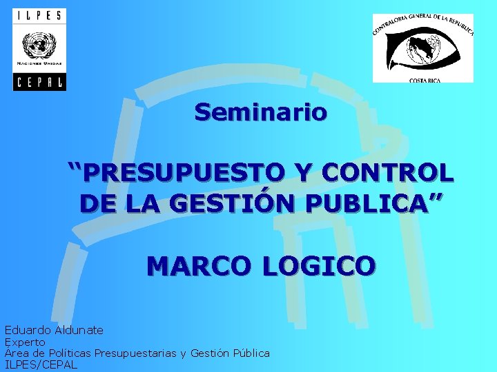 Seminario “PRESUPUESTO Y CONTROL DE LA GESTIÓN PUBLICA” MARCO LOGICO Eduardo Aldunate Experto Área