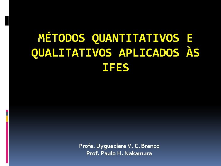 MÉTODOS QUANTITATIVOS E QUALITATIVOS APLICADOS ÀS IFES Profa. Uyguaciara V. C. Branco Prof. Paulo